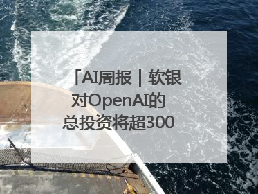 AI周报｜软银对OpenAI的总投资将超300亿美元；英伟达市值重回美股第一