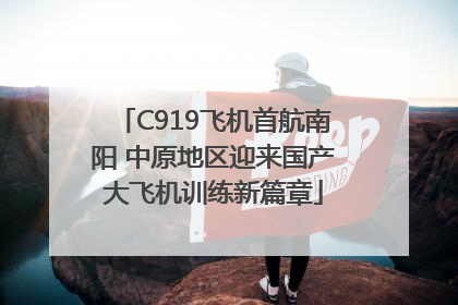 C919飞机首航南阳 中原地区迎来国产大飞机训练新篇章