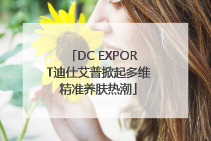 DC EXPORT迪仕艾普掀起多维精准养肤热潮