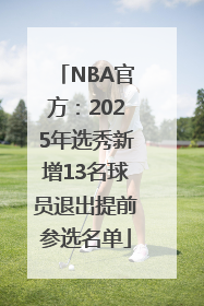 NBA官方：2025年选秀新增13名球员退出提前参选名单