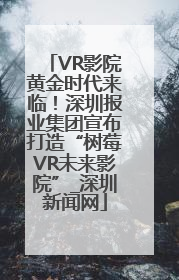 VR影院黄金时代来临！深圳报业集团宣布打造“树莓VR未来影院”_深圳新闻网